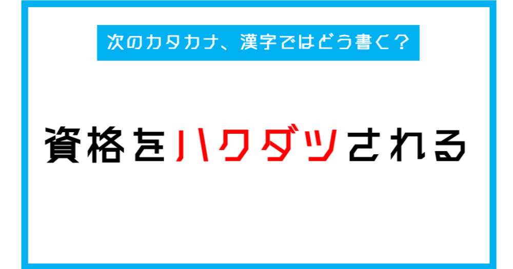 漢字書き取りクイズ 資格がハクダツされる このカタカナ部分 漢字ではどう書く 第249問 Citrus