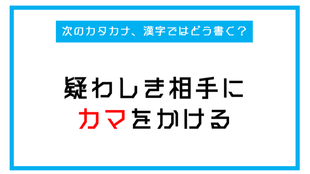 漢字書き取りクイズ 疑わしい相手にカマをかける このカタカナ部分 漢字ではどう書く 第251問 Citrus